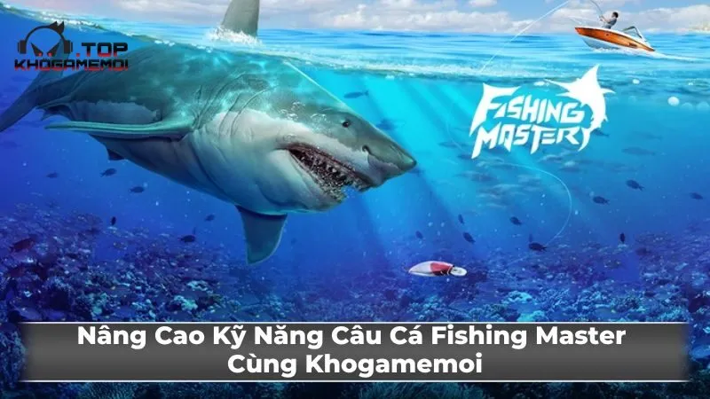 Nâng Cao Kỹ Năng Câu Cá Fishing Master Cùng Khogamemoi