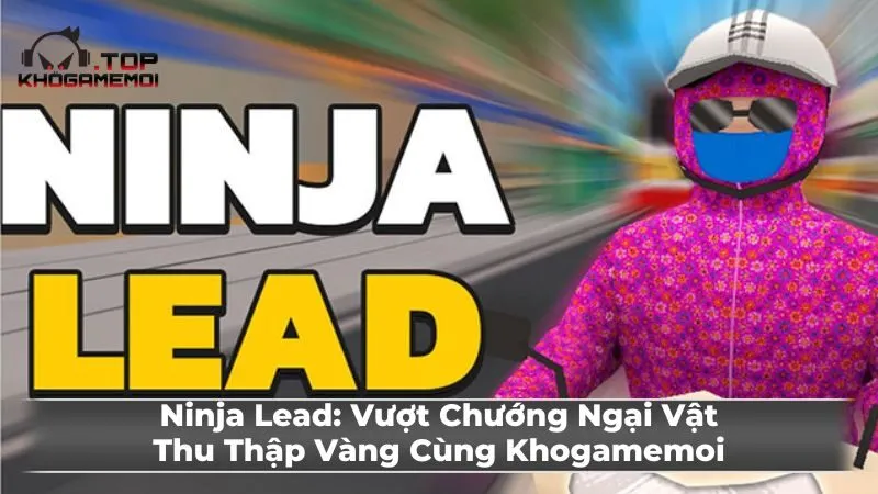 Ninja Lead: Vượt Chướng Ngại Vật, Thu Thập Vàng Cùng Khogamemoi