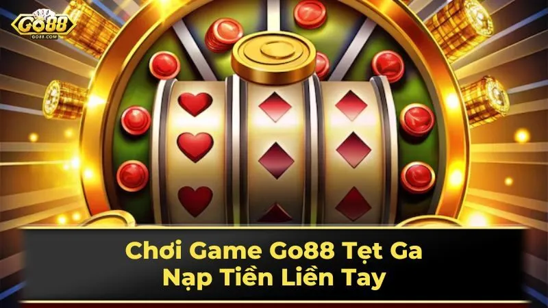 Chơi Game Go88 Tẹt Ga: Nạp Tiền Liền Tay